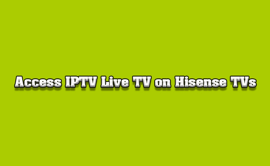 How to Access Live TV Channels via IPTV on Hisense Smart TVs