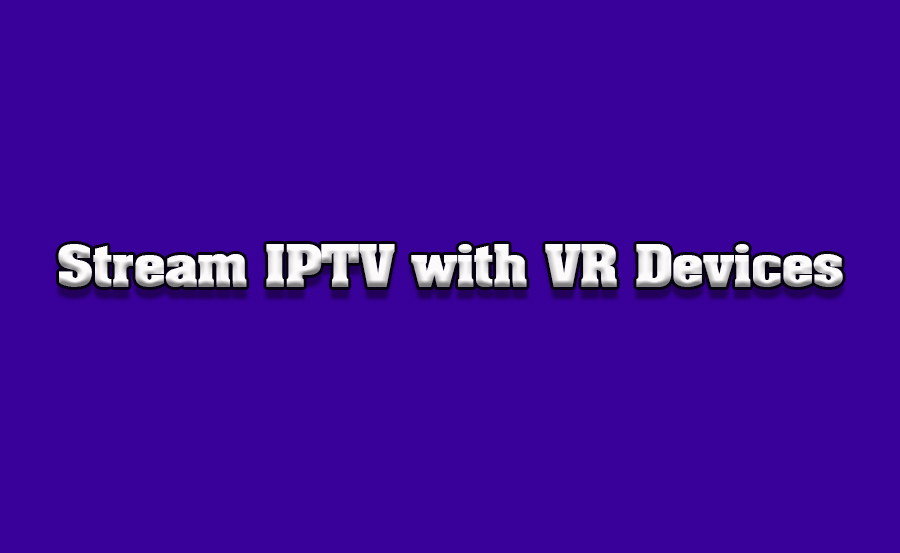 Stream IPTV with VR Devices on TVs